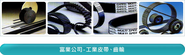 富業公司-工業皮帶、齒輪 - 富業公司專營名廠工業皮帶 Industrial Belt：蓋茨Gates工業皮帶、霓達Nitta工業皮帶、Nok工業皮帶、奧比Optibelt工業皮帶、三星Mitsuboshi工業皮帶、麥高迪 Megadyne工業皮帶、Breco工業皮帶、Esband工業皮帶