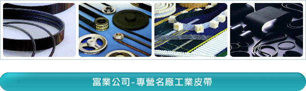 富業公司-工業皮帶、齒輪 - 富業公司專營名廠工業皮帶 Industrial Belt：蓋茨Gates工業皮帶、霓達Nitta工業皮帶、Nok工業皮帶、奧比Optibelt工業皮帶、三星Mitsuboshi工業皮帶、麥高迪 Megadyne工業皮帶、Breco工業皮帶、Esband工業皮帶
